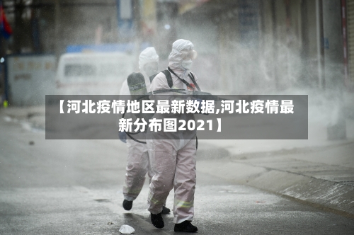 【河北疫情地区最新数据,河北疫情最新分布图2021】