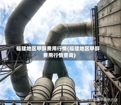 福建地区甲醇费用行情(福建地区甲醇费用行情查询)-第2张图片
