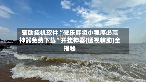 辅助挂机软件“微乐麻将小程序必赢神器免费下载”开挂神器{透视辅助}全揭秘