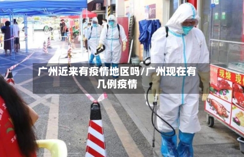 广州近来有疫情地区吗/广州现在有几例疫情