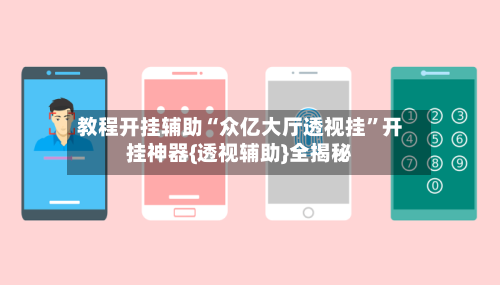教程开挂辅助“众亿大厅透视挂”开挂神器{透视辅助}全揭秘