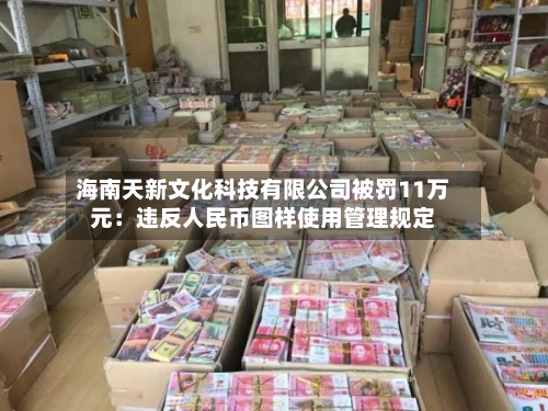 海南天新文化科技有限公司被罚11万元：违反人民币图样使用管理规定