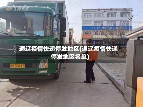 通辽疫情快递停发地区(通辽疫情快递停发地区名单)-第3张图片