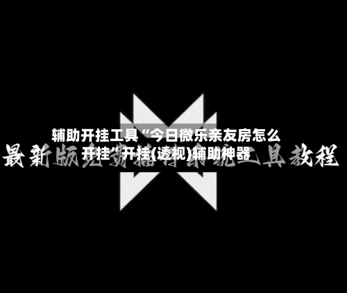 辅助开挂工具“今日微乐亲友房怎么开挂”开挂(透视)辅助神器