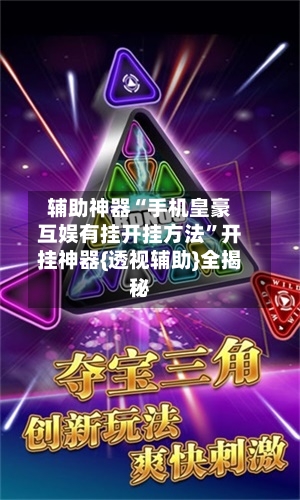 辅助神器“手机皇豪互娱有挂开挂方法”开挂神器{透视辅助}全揭秘-第2张图片
