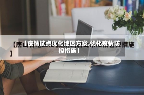 【疫情试点优化地区方案,优化疫情防控措施】