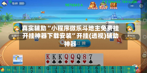 真实辅助“小程序微乐斗地主免费挂开挂神器下载安装”开挂(透视)辅助神器-第2张图片