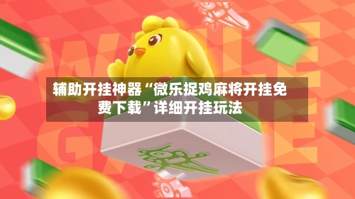 辅助开挂神器“微乐捉鸡麻将开挂免费下载”详细开挂玩法-第3张图片