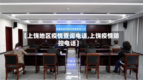 【上饶地区疫情查询电话,上饶疫情防控电话】