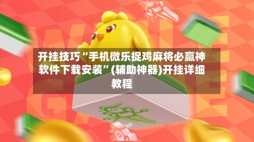 开挂技巧“手机微乐捉鸡麻将必赢神软件下载安装	”(辅助神器)开挂详细教程-第2张图片
