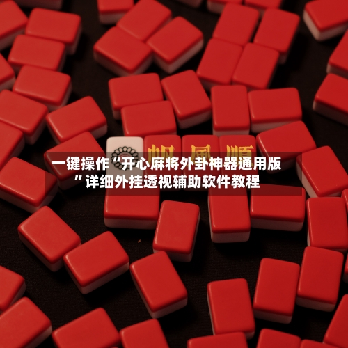 一键操作“开心麻将外卦神器通用版	”详细外挂透视辅助软件教程-第2张图片
