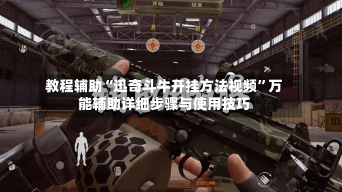 教程辅助“迅奇斗牛开挂方法视频	”万能辅助详细步骤与使用技巧-第3张图片