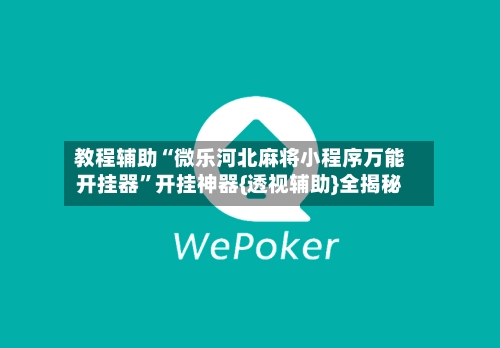 教程辅助“微乐河北麻将小程序万能开挂器”开挂神器{透视辅助}全揭秘-第2张图片