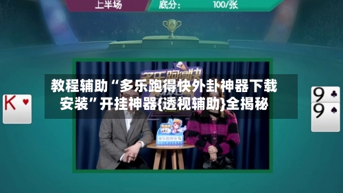 教程辅助“多乐跑得快外卦神器下载安装	”开挂神器{透视辅助}全揭秘-第3张图片