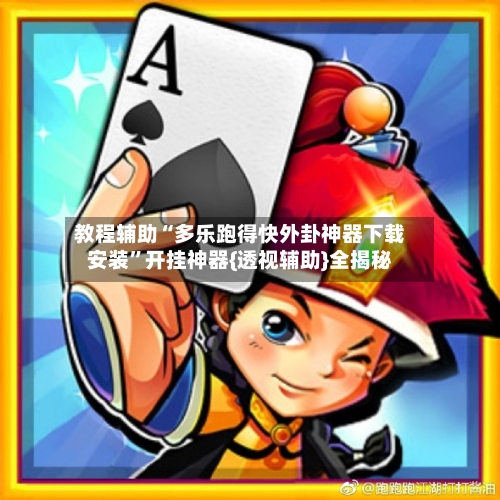 教程辅助“多乐跑得快外卦神器下载安装”开挂神器{透视辅助}全揭秘