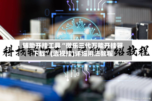 辅助开挂工具“微乐三代万能开挂器下载”(透视挂)详细用法教程