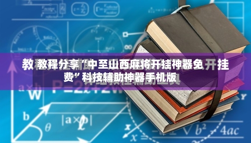 教程分享“中至山西麻将开挂神器免费”科技辅助神器手机版