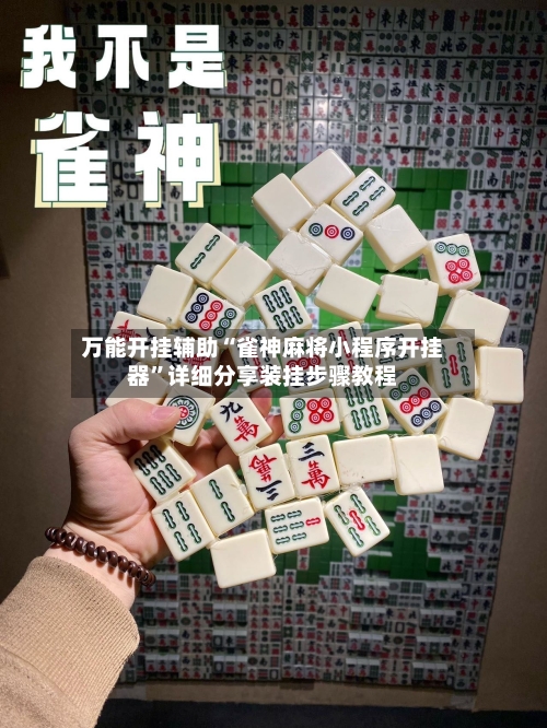 万能开挂辅助“雀神麻将小程序开挂器”详细分享装挂步骤教程