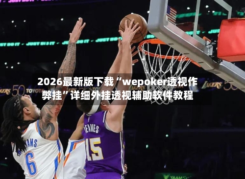 2026最新版下载“wepoker透视作弊挂”详细外挂透视辅助软件教程