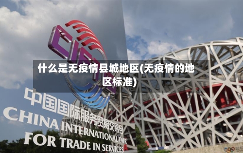 什么是无疫情县城地区(无疫情的地区标准)-第2张图片