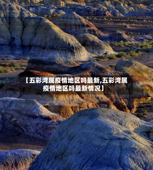 【五彩湾属疫情地区吗最新,五彩湾属疫情地区吗最新情况】