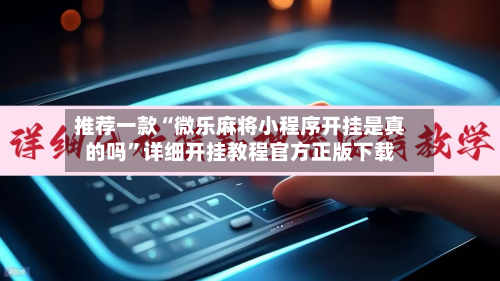 推荐一款“微乐麻将小程序开挂是真的吗”详细开挂教程官方正版下载