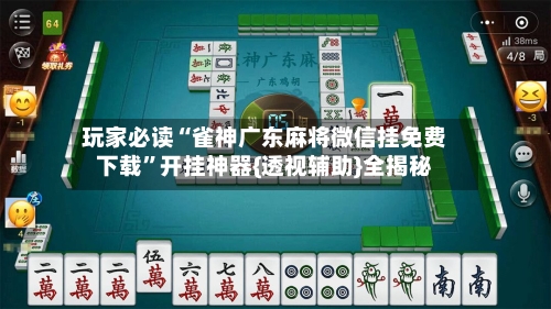 玩家必读“雀神广东麻将微信挂免费下载”开挂神器{透视辅助}全揭秘