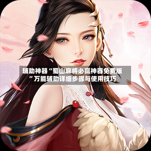 辅助神器“蜀山麻将必赢神器免费版”万能辅助详细步骤与使用技巧