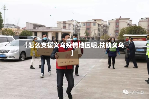 【怎么支援义乌疫情地区呢,扶助义乌】