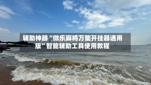 辅助神器“微乐麻将万能开挂器通用版”智能辅助工具使用教程