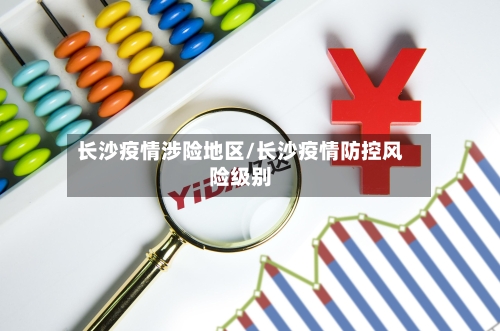 长沙疫情涉险地区/长沙疫情防控风险级别