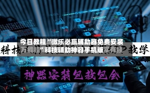 今日教程“微乐必赢辅助器免费安装”科技辅助神器手机版-第2张图片