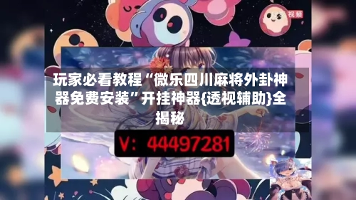 玩家必看教程“微乐四川麻将外卦神器免费安装”开挂神器{透视辅助}全揭秘