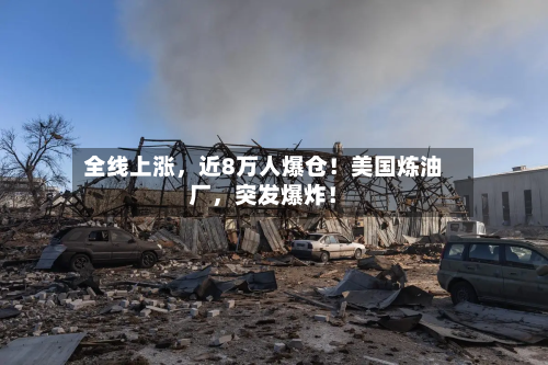 全线上涨，近8万人爆仓！美国炼油厂，突发爆炸！