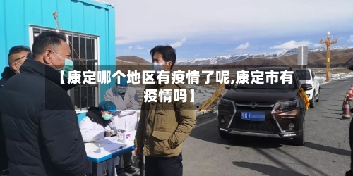 【康定哪个地区有疫情了呢,康定市有疫情吗】-第2张图片
