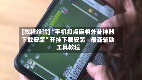 [教程经验]“手机扣点麻将外卦神器下载安装”开挂下载安装 - 最新辅助工具教程-第3张图片