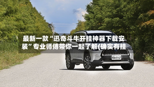 最新一款“迅奇斗牛开挂神器下载安装”专业师傅带你一起了解(确实有挂