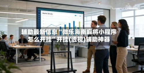 辅助最新信息“微乐海南麻将小程序怎么开挂”开挂(透视)辅助神器
