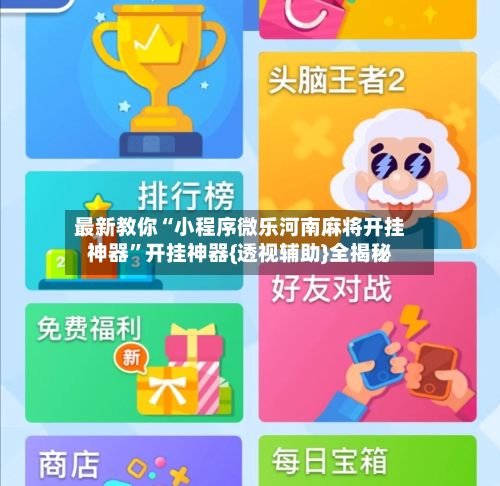 最新教你“小程序微乐河南麻将开挂神器	”开挂神器{透视辅助}全揭秘-第3张图片