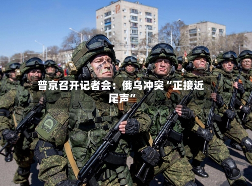 普京召开记者会：俄乌冲突“正接近尾声”-第2张图片