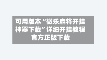 可用版本“微乐麻将开挂神器下载”详细开挂教程官方正版下载