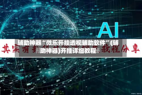 辅助神器“微乐开挂透视辅助软件	”(辅助神器)开挂详细教程-第3张图片