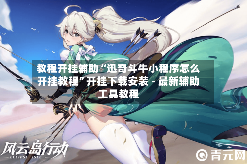 教程开挂辅助“迅奇斗牛小程序怎么开挂教程”开挂下载安装 - 最新辅助工具教程