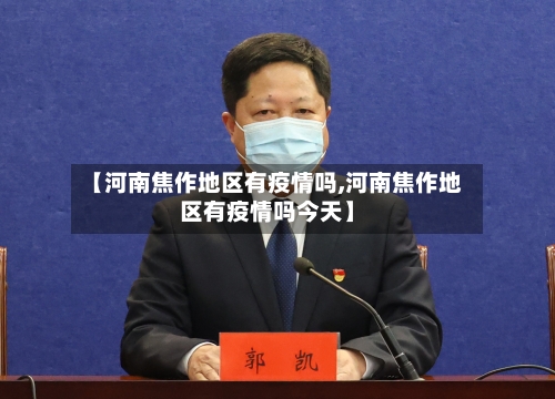 【河南焦作地区有疫情吗,河南焦作地区有疫情吗今天】-第3张图片
