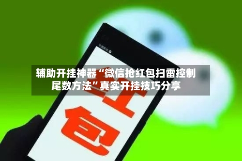 辅助开挂神器“微信抢红包扫雷控制尾数方法”真实开挂技巧分享