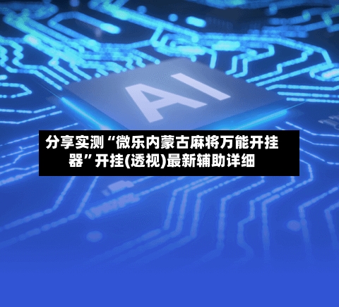 分享实测“微乐内蒙古麻将万能开挂器”开挂(透视)最新辅助详细