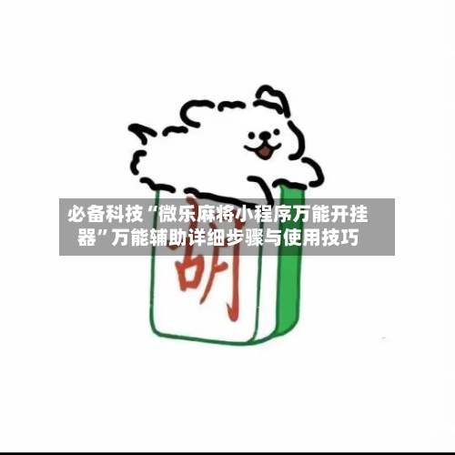 必备科技“微乐麻将小程序万能开挂器”万能辅助详细步骤与使用技巧-第3张图片