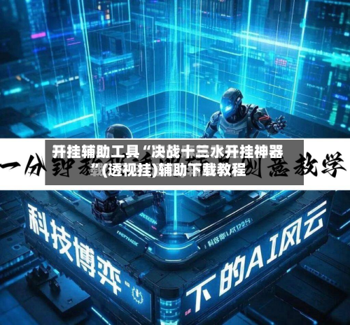 开挂辅助工具“决战十三水开挂神器”(透视挂)辅助下载教程