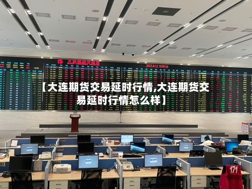 【大连期货交易延时行情,大连期货交易延时行情怎么样】