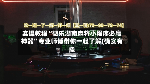 实操教程“微乐湖南麻将小程序必赢神器”专业师傅带你一起了解(确实有挂
